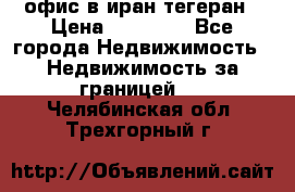 офис в иран тегеран › Цена ­ 60 000 - Все города Недвижимость » Недвижимость за границей   . Челябинская обл.,Трехгорный г.